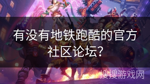 有没有地铁跑酷的官方社区论坛？