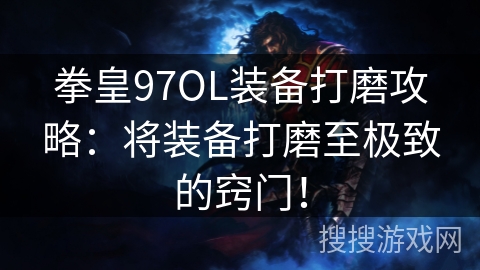 拳皇97OL装备打磨攻略:将装备打磨至极致的窍门! 拳皇97OL装备打磨攻略:将装备打磨至极致的窍门!