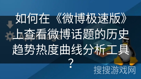 如何在《微博极速版》上查看微博话题的历史趋势热度曲线分析工具？