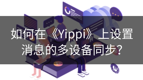 如何在《Yippi》上设置消息的多设备同步? 如何在《Yippi》上设置消息的多设备同步?