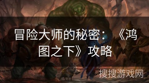 冒险大师的秘密：《鸿图之下》攻略