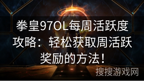 拳皇97OL每周活跃度攻略：轻松获取周活跃奖励的方法！
