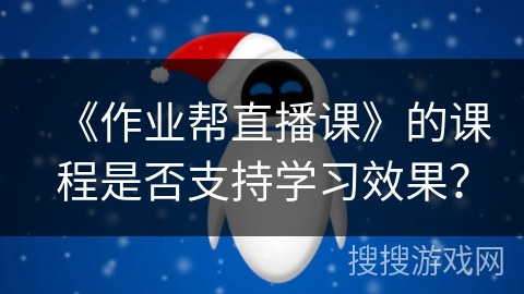 《作业帮直播课》的课程是否支持学习效果？