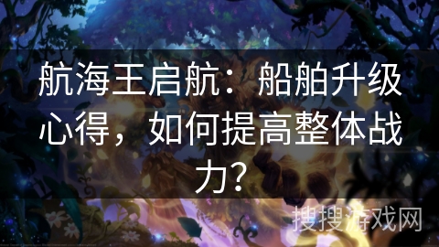 航海王启航:船舶升级心得,如何提高整体战力? 航海王启航:船舶升级心得,如何提高整体战力?