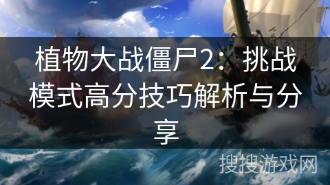 植物大战僵尸2：挑战模式高分技巧解析与分享