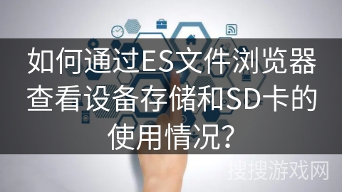 如何通过ES文件浏览器查看设备存储和SD卡的使用情况? 如何通过ES文件浏览器查看设备存储和SD卡的使用情况?