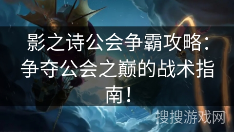 影之诗公会争霸攻略：争夺公会之巅的战术指南！