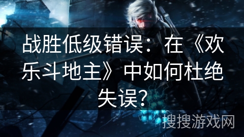 战胜低级错误：在《欢乐斗地主》中如何杜绝失误？