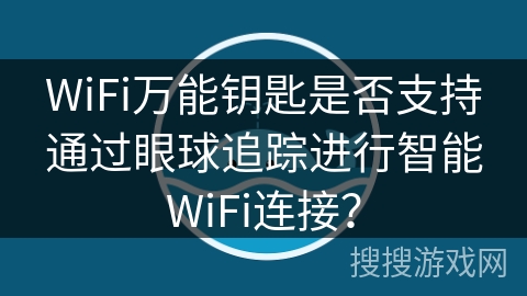 WiFi万能钥匙是否支持通过眼球追踪进行智能WiFi连接？