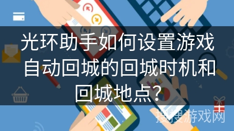 光环助手如何设置游戏自动回城的回城时机和回城地点？