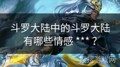 斗罗大陆中的斗罗大陆有哪些情感 *** ？