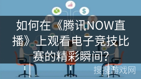 如何在《腾讯NOW直播》上观看电子竞技比赛的精彩瞬间？