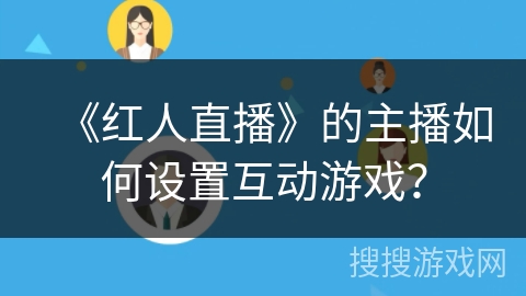 《红人直播》的主播如何设置互动游戏? 《红人直播》的主播如何设置互动游戏?