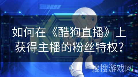 如何在《酷狗直播》上获得主播的粉丝特权？