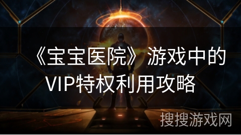《宝宝医院》游戏中的VIP特权利用攻略