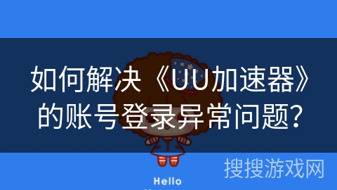 如何解决《UU加速器》的账号登录异常问题？
