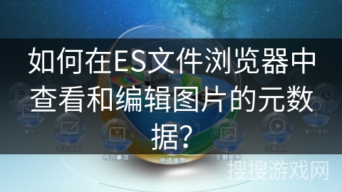 如何在ES文件浏览器中查看和编辑图片的元数据？