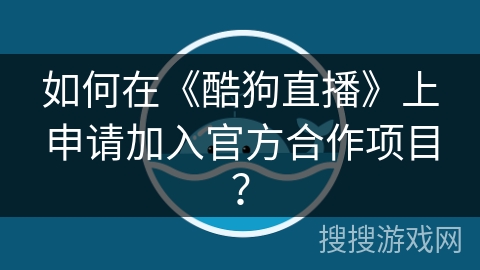 如何在《酷狗直播》上申请加入官方合作项目？