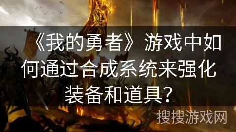 《我的勇者》游戏中如何通过合成系统来强化装备和道具？