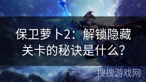 保卫萝卜2：解锁隐藏关卡的秘诀是什么？