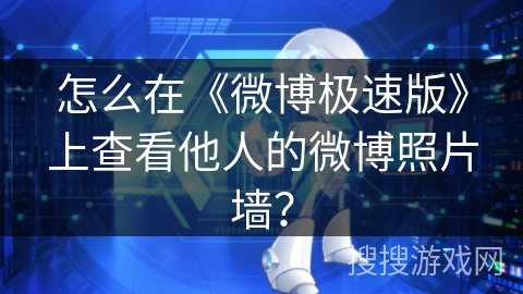 怎么在《微博极速版》上查看他人的微博照片墙？