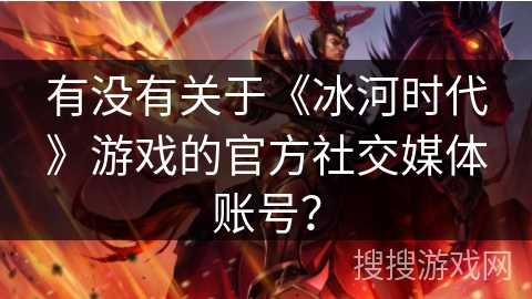 有没有关于《冰河时代》游戏的官方社交媒体账号？