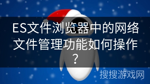 ES文件浏览器中的网络文件管理功能如何操作？