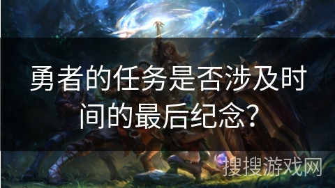 勇者的任务是否涉及时间的最后纪念？
