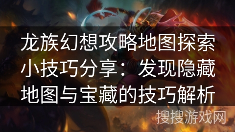 龙族幻想攻略地图探索小技巧分享:发现隐藏地图与宝藏的技巧解析 龙族幻想攻略地图探索小技巧分享:发现隐藏地图与宝藏的技巧解析