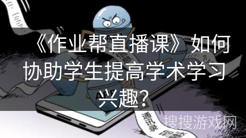 《作业帮直播课》如何协助学生提高学术学习兴趣？