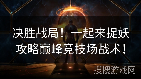 决胜战局!一起来捉妖攻略巅峰竞技场战术! 决胜战局!一起来捉妖攻略巅峰竞技场战术!