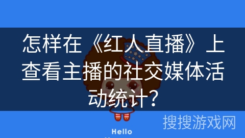 怎样在《红人直播》上查看主播的社交媒体活动统计? 怎样在《红人直播》上查看主播的社交媒体活动统计?