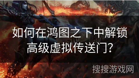 如何在鸿图之下中解锁高级虚拟传送门？