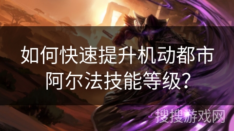 如何快速提升机动都市阿尔法技能等级？