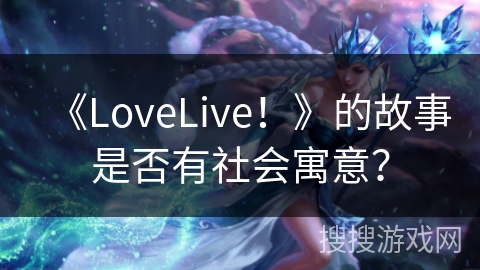 《LoveLive！》的故事是否有社会寓意？