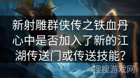 新射雕群侠传之铁血丹心中是否加入了新的江湖传送门或传送技能? 新射雕群侠传之铁血丹心中是否加入了新的江湖传送门或传送技能?