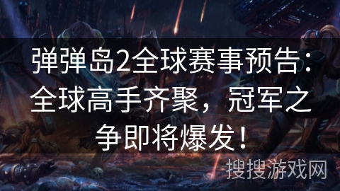 弹弹岛2全球赛事预告：全球高手齐聚，冠军之争即将爆发！