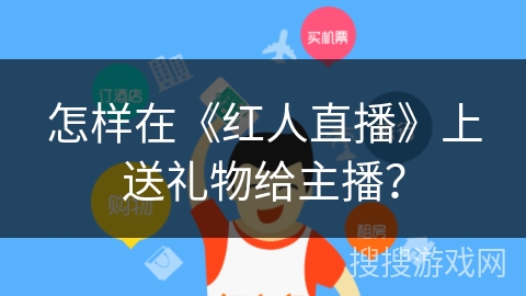 怎样在《红人直播》上送礼物给主播？