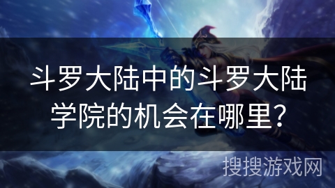 斗罗大陆中的斗罗大陆学院的机会在哪里？