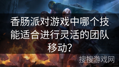 香肠派对游戏中哪个技能适合进行灵活的团队移动？