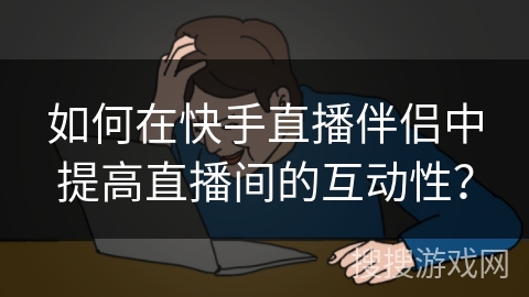 如何在快手直播伴侣中提高直播间的互动性？