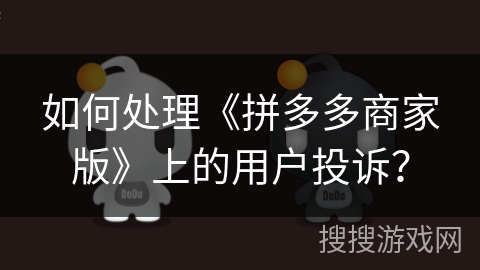 如何处理《拼多多商家版》上的用户投诉? 如何处理《拼多多商家版》上的用户投诉?