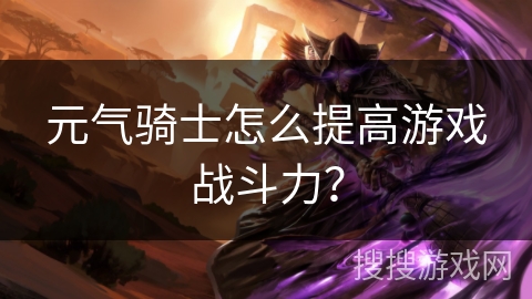 元气骑士怎么提高游戏战斗力? 元气骑士怎么提高游戏战斗力?