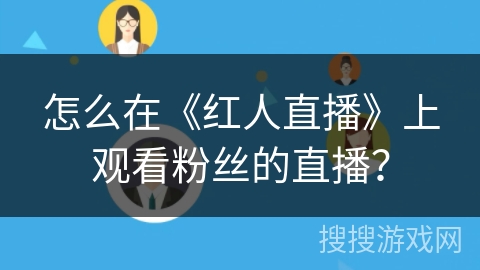 怎么在《红人直播》上观看粉丝的直播？