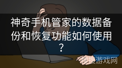 神奇手机管家的数据备份和恢复功能如何使用？