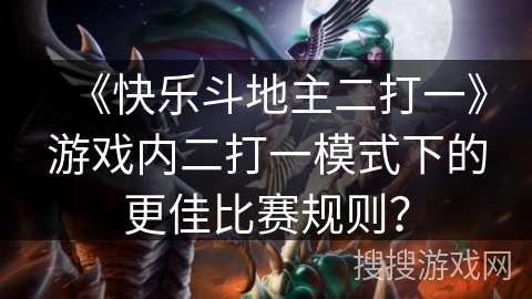 《快乐斗地主二打一》游戏内二打一模式下的更佳比赛规则？