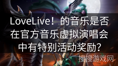 LoveLive！的音乐是否在官方音乐虚拟演唱会中有特别活动奖励？