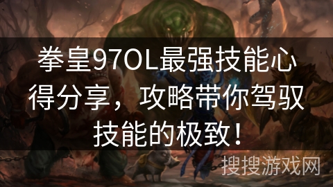 拳皇97OL最强技能心得分享,攻略带你驾驭技能的极致! 拳皇97OL最强技能心得分享,攻略带你驾驭技能的极致!