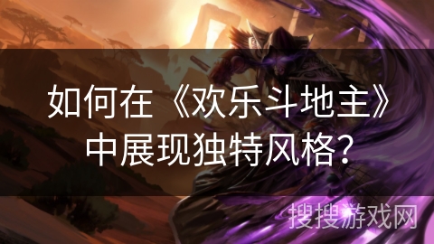 如何在《欢乐斗地主》中展现独特风格? 如何在《欢乐斗地主》中展现独特风格?