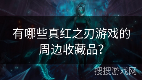 有哪些真红之刃游戏的周边收藏品？
